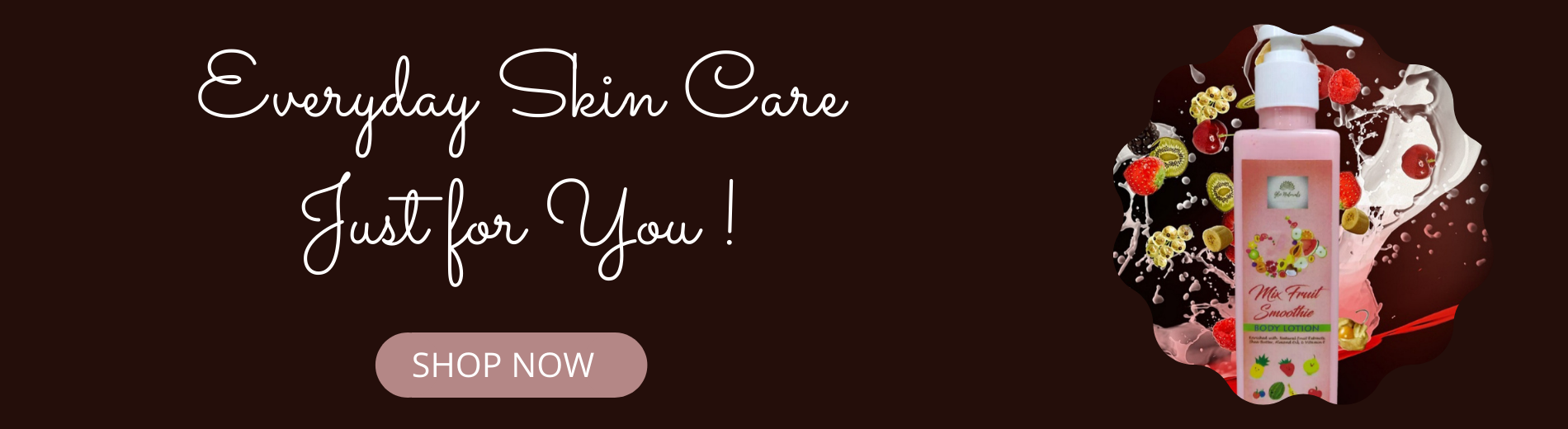 Everyday Skin Care Just for You !